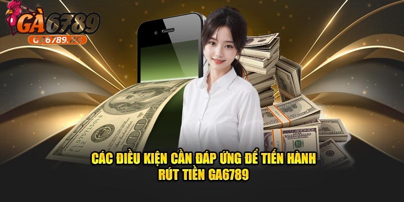 Chú ý các điều kiện rút tiền Ga6789